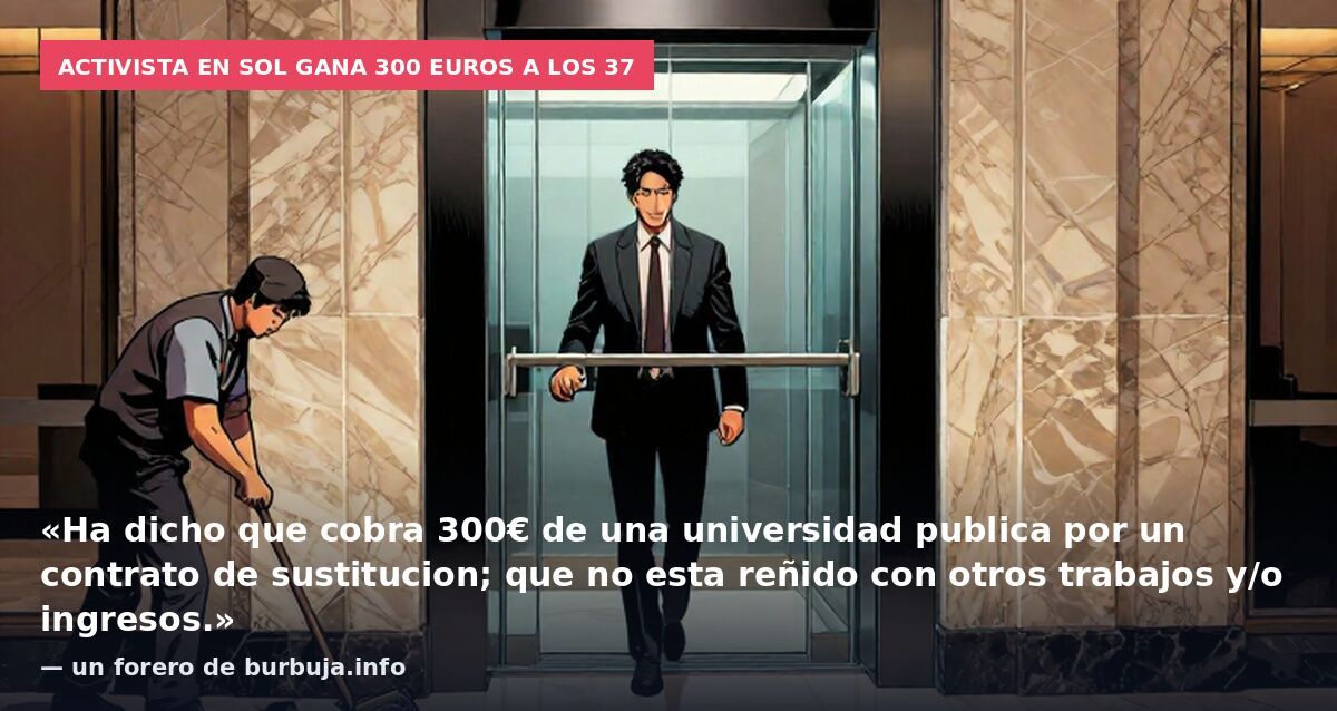 Activista en Sol gana 300 euros a los 37: «Ha dicho que cobra 300€ de una universidad publica por un contrato de sustitucion; que no esta reñido con otros trabajos y/o ingresos.» — un forero de burbuja.info