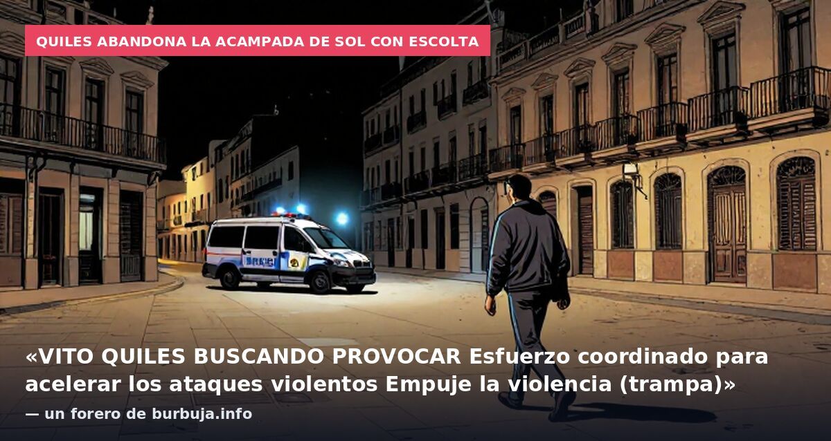 Quiles abandona la acampada de Sol con escolta: «VITO QUILES BUSCANDO PROVOCAR Esfuerzo coordinado para acelerar los ataques violentos Empuje la violencia (trampa)» — un forero de burbuja.info