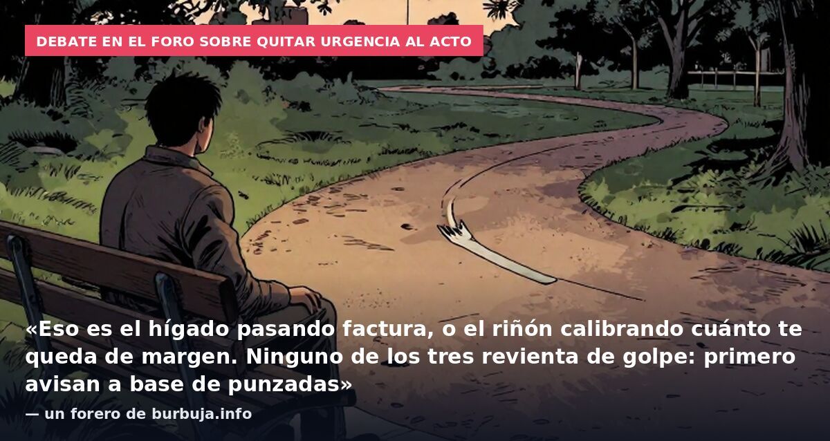 Debate en el foro sobre quitar urgencia al acto: «Eso es el hígado pasando factura, o el riñón calibrando cuánto te queda de margen. Ninguno de los tres revienta de golpe: primero avisan a base de punzadas» — un forero de burbuja.info