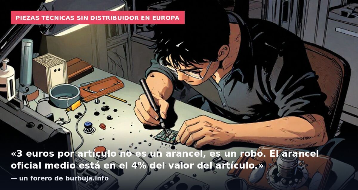 Piezas técnicas sin distribuidor en Europa: «3 euros por artículo no es un arancel, es un robo. El arancel oficial medio está en el 4% del valor del artículo.» — un forero de burbuja.info