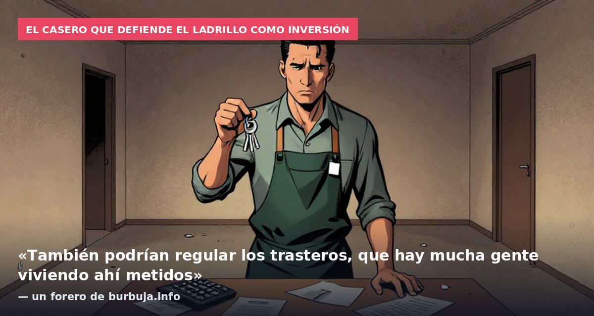 El casero que defiende el ladrillo como inversión: «También podrían regular los trasteros, que hay mucha gente viviendo ahí metidos» — un forero de burbuja.info