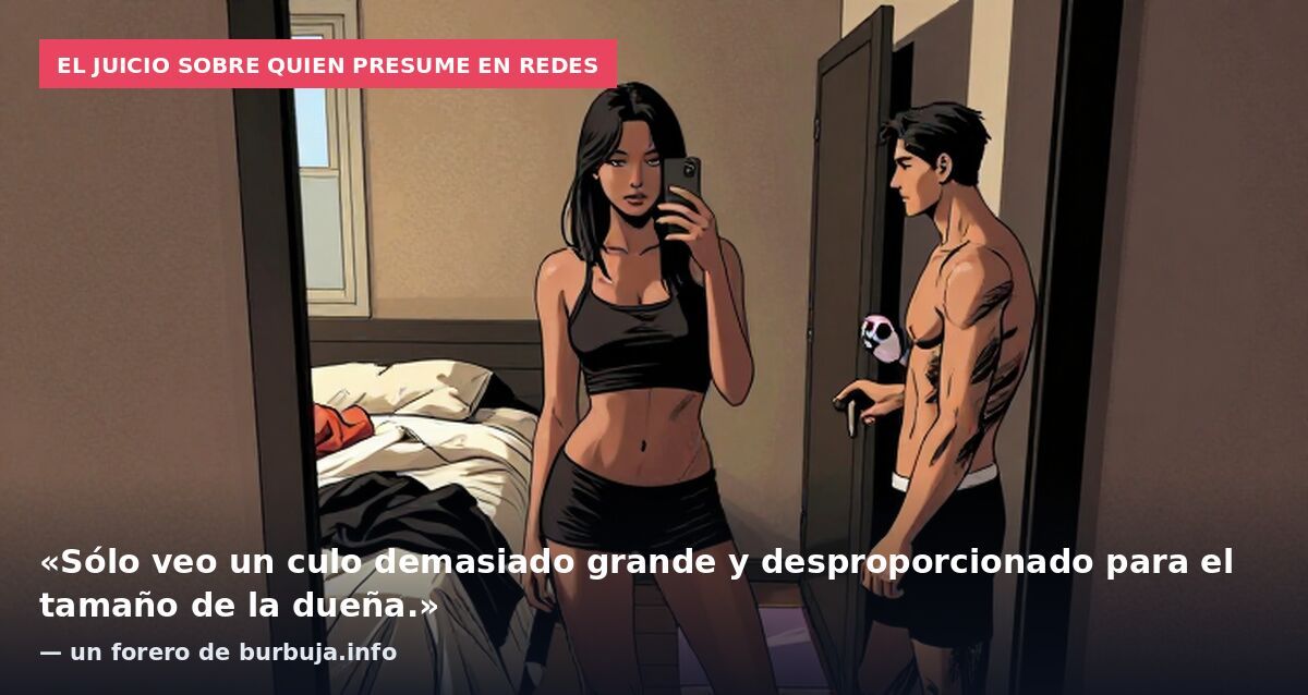 El juicio sobre quien presume en redes: «Sólo veo un culo demasiado grande y desproporcionado para el tamaño de la dueña.» — un forero de burbuja.info