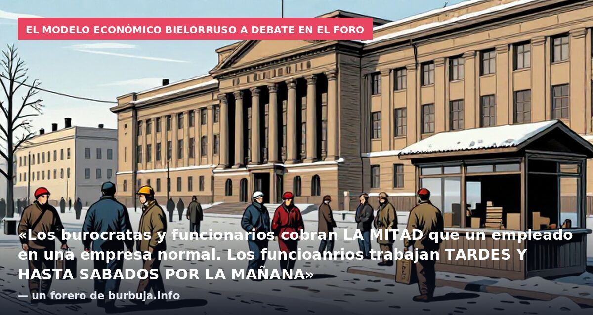 El modelo económico bielorruso a debate en el foro: «Los burocratas y funcionarios cobran LA MITAD que un empleado en una empresa normal. Los funcioanrios trabajan TARDES Y HASTA SABADOS POR LA MAÑANA» — un forero de burbuja.info