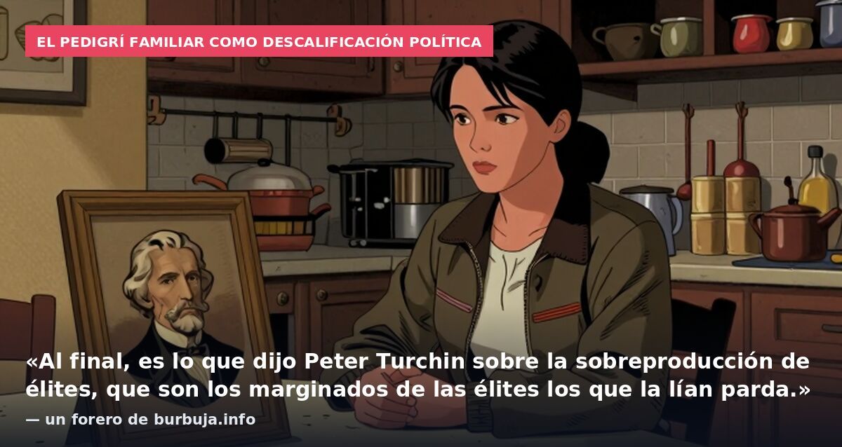 El pedigrí familiar como descalificación política: «Al final, es lo que dijo Peter Turchin sobre la sobreproducción de élites, que son los marginados de las élites los que la lían parda.» — un forero de burbuja.info