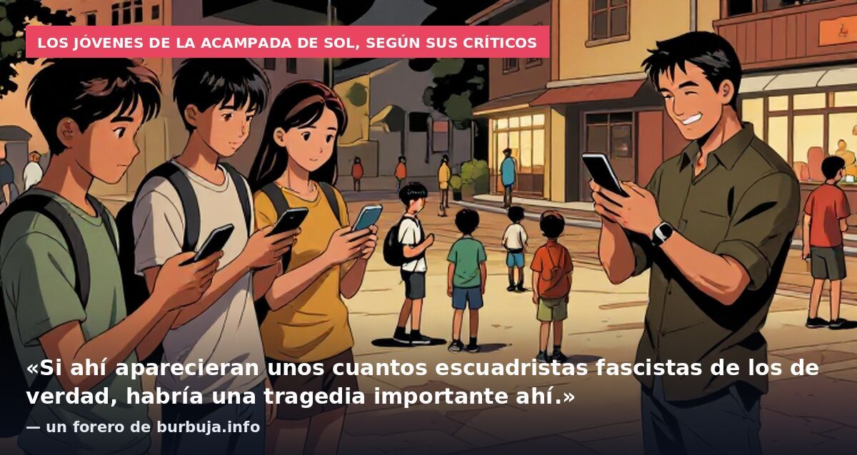 Los jóvenes de la acampada de Sol, según sus críticos: «Si ahí aparecieran unos cuantos escuadristas fascistas de los de verdad, habría una tragedia importante ahí.» — un forero de burbuja.info