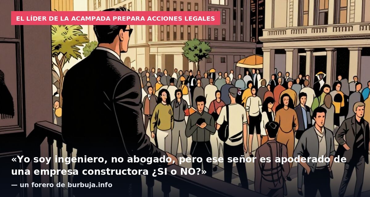El líder de la acampada prepara acciones legales: «Yo soy ingeniero, no abogado, pero ese señor es apoderado de una empresa constructora ¿SI o NO?» — un forero de burbuja.info