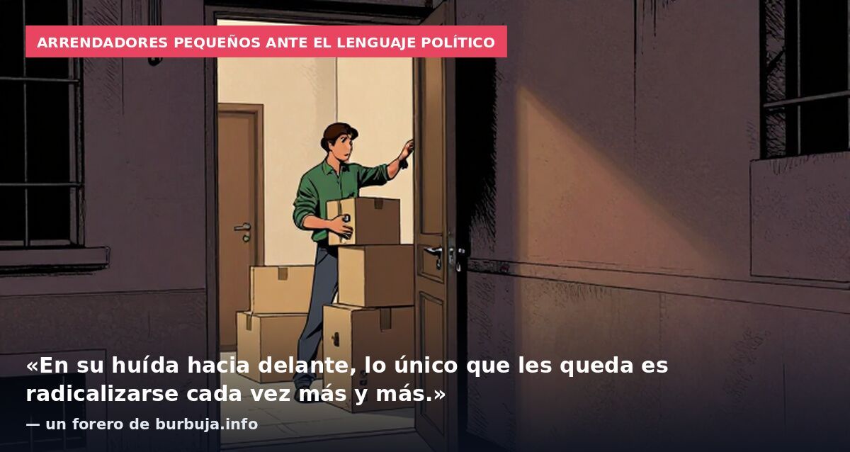 Arrendadores pequeños ante el lenguaje político: «En su huída hacia delante, lo único que les queda es radicalizarse cada vez más y más.» — un forero de burbuja.info