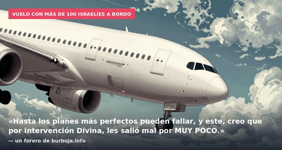 Vuelo con más de 100 israelíes a bordo: «Hasta los planes más perfectos pueden fallar, y este, creo que por intervención Divina, les salió mal por MUY POCO.» — un forero de burbuja.info
