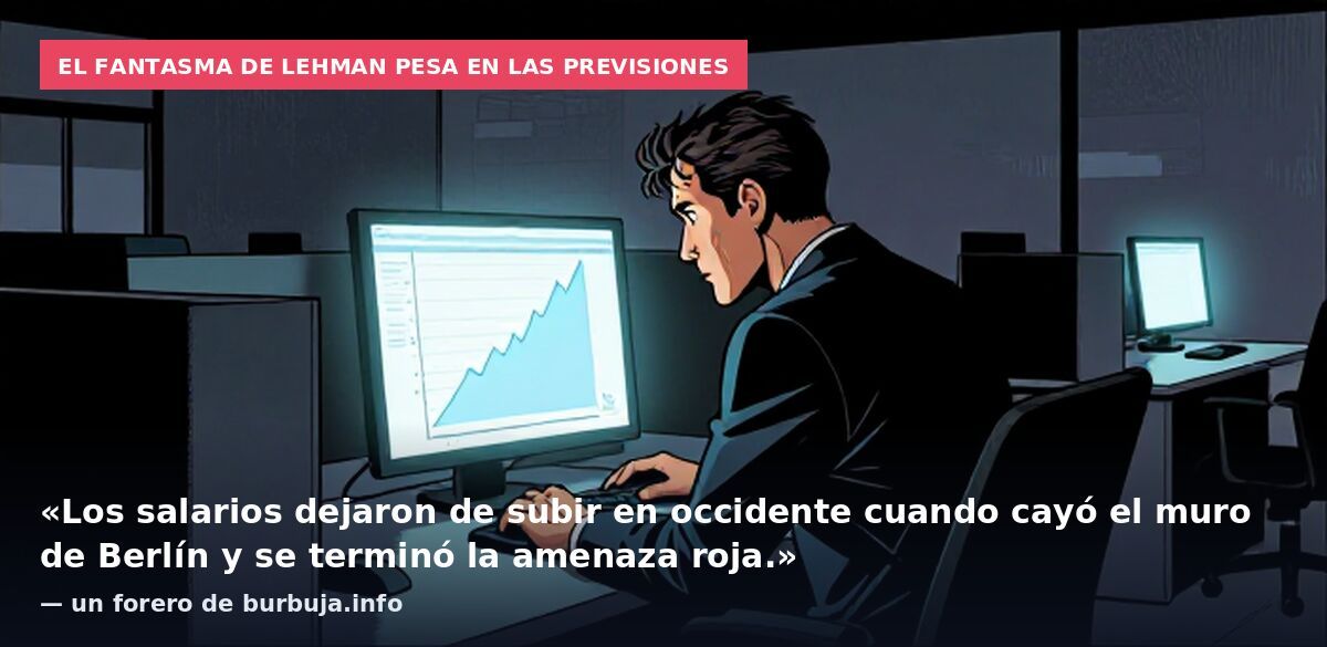 El fantasma de Lehman pesa en las previsiones: «Los salarios dejaron de subir en occidente cuando cayó el muro de Berlín y se terminó la amenaza roja.» — un forero de burbuja.info