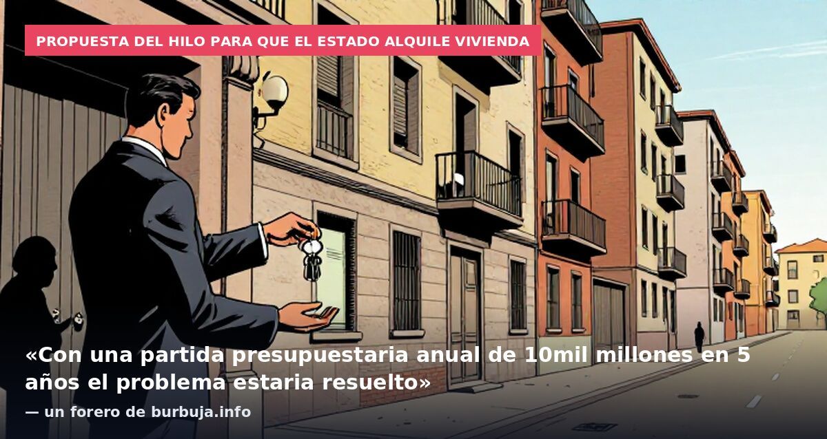 Propuesta del hilo para que el Estado alquile vivienda: «Con una partida presupuestaria anual de 10mil millones en 5 años el problema estaria resuelto» — un forero de burbuja.info