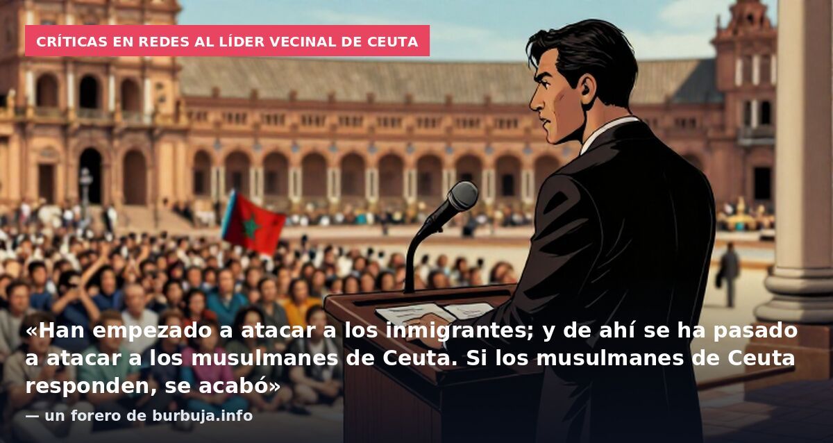 Críticas en redes al líder vecinal de Ceuta: «Han empezado a atacar a los inmigrantes; y de ahí se ha pasado a atacar a los musulmanes de Ceuta. Si los musulmanes de Ceuta responden, se acabó» — un forero de burbuja.info
