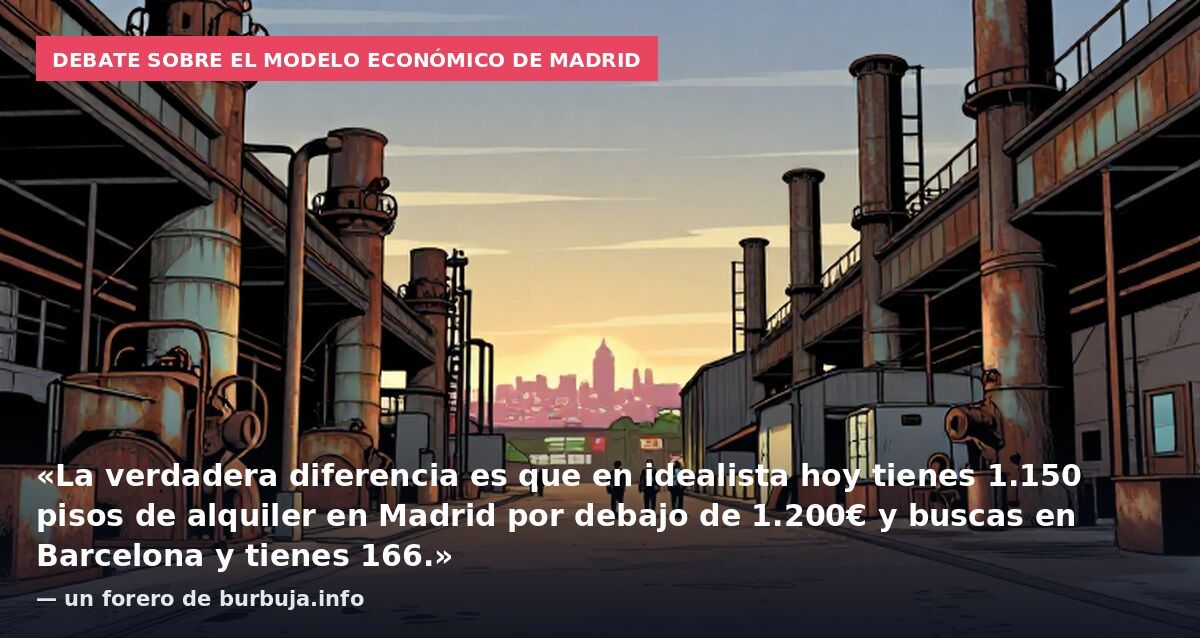 Debate sobre el modelo económico de Madrid: «La verdadera diferencia es que en idealista hoy tienes 1.150 pisos de alquiler en Madrid por debajo de 1.200€ y buscas en Barcelona y tienes 166.» — un forero de burbuja.info