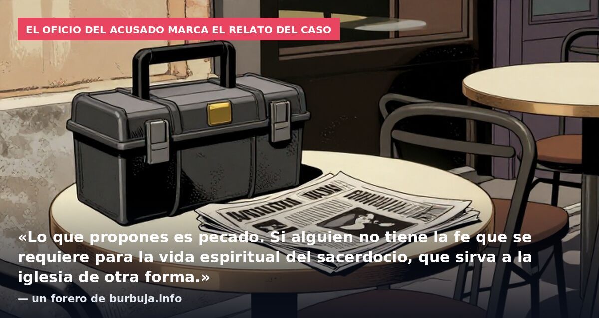 El oficio del acusado marca el relato del caso: «Lo que propones es pecado. Si alguien no tiene la fe que se requiere para la vida espiritual del sacerdocio, que sirva a la iglesia de otra forma.» — un forero de burbuja.info