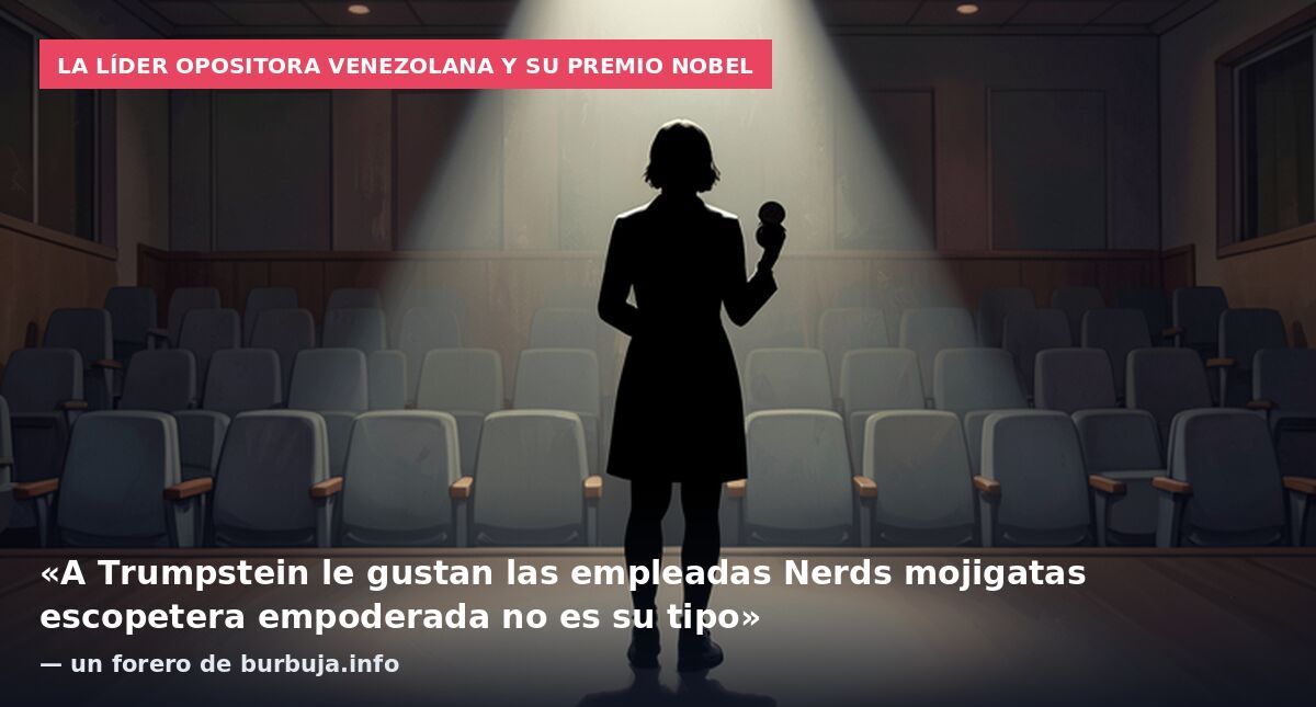 La líder opositora venezolana y su premio Nobel: «A Trumpstein le gustan las empleadas Nerds mojigatas escopetera empoderada no es su tipo» — un forero de burbuja.info