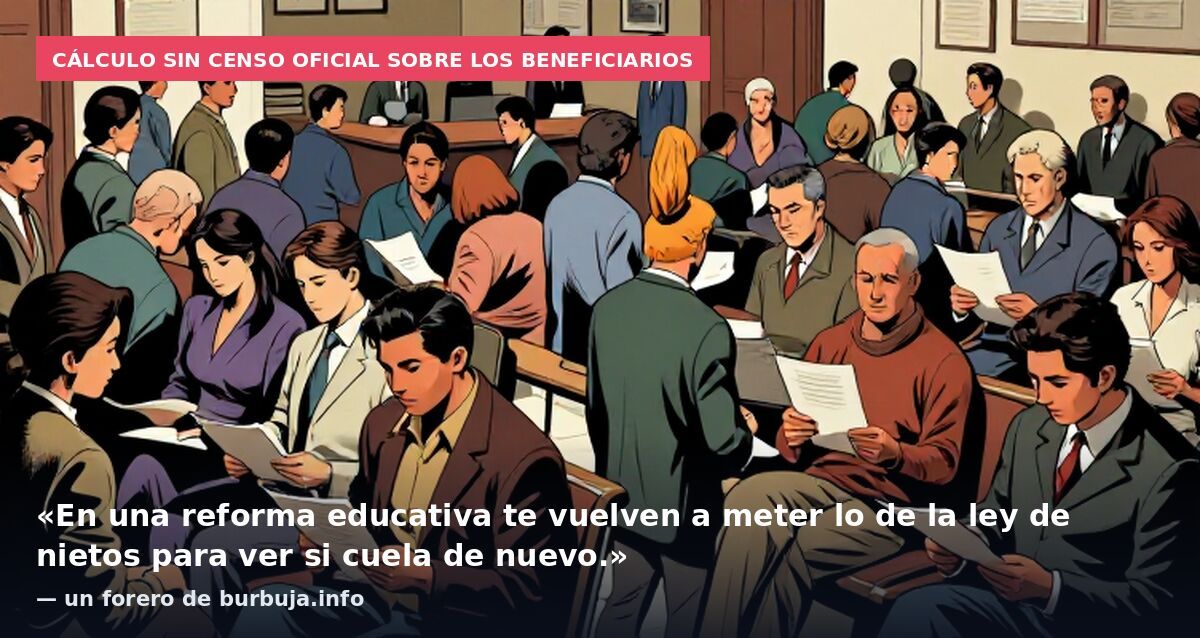 Cálculo sin censo oficial sobre los beneficiarios: «En una reforma educativa te vuelven a meter lo de la ley de nietos para ver si cuela de nuevo.» — un forero de burbuja.info