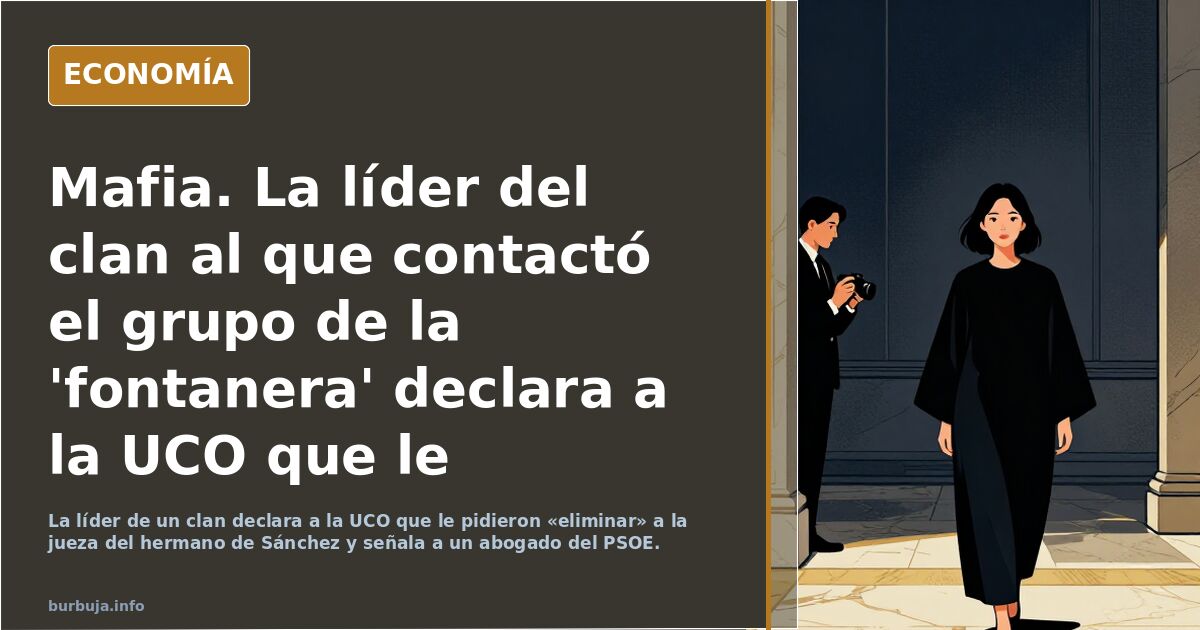 Mafia. La líder del clan al que contactó el grupo de la 'fontanera' declara a la UCO que le pidieron «eliminar» a la juez del hermano de Sánchez