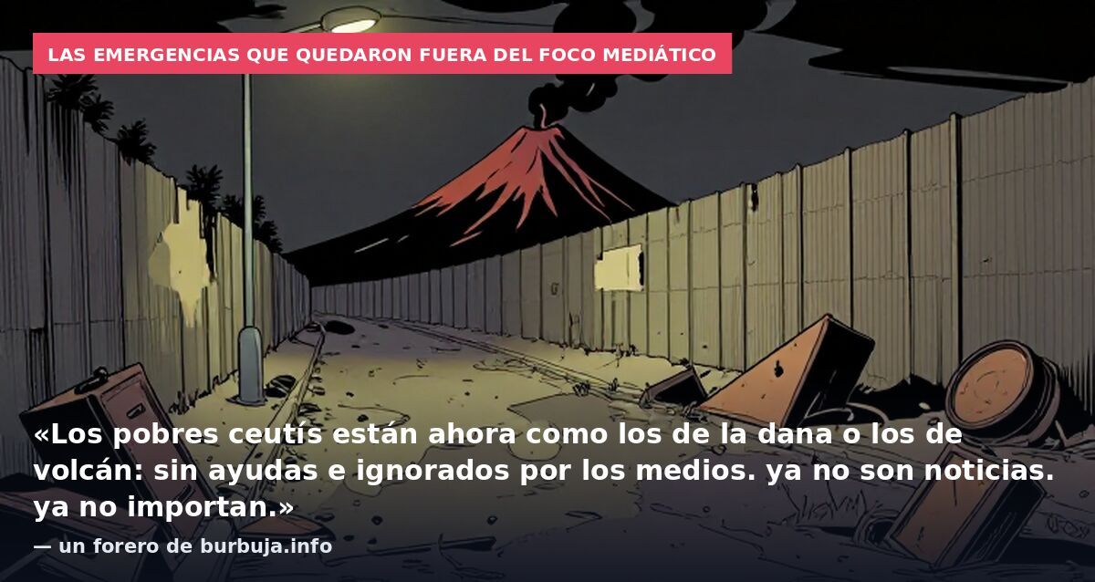 Las emergencias que quedaron fuera del foco mediático: «Los pobres ceutís están ahora como los de la dana o los de volcán: sin ayudas e ignorados por los medios. ya no son noticias. ya no importan.» — un forero de burbuja.info