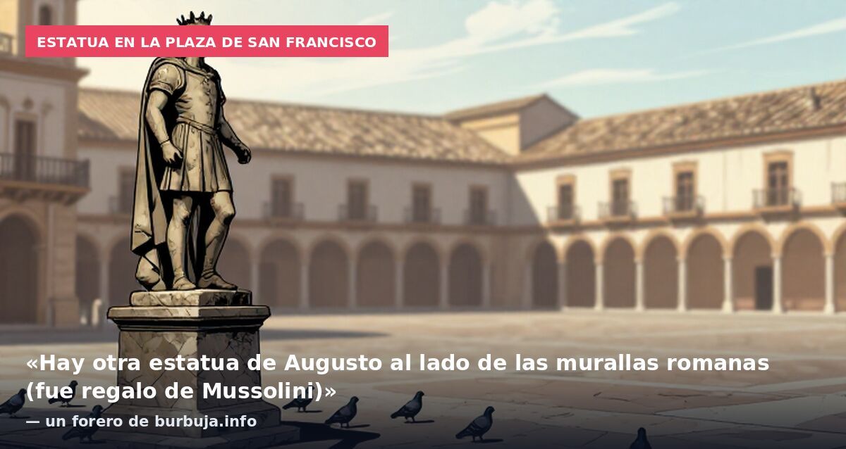 Estatua en la Plaza de San Francisco: «Hay otra estatua de Augusto al lado de las murallas romanas (fue regalo de Mussolini)» — un forero de burbuja.info