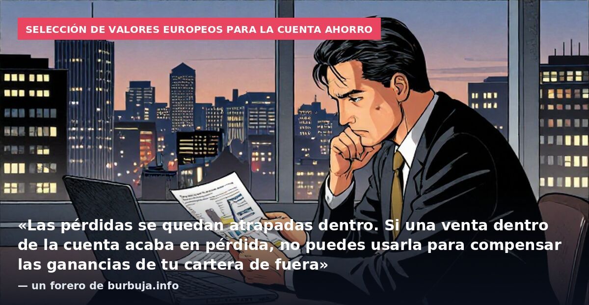 Selección de valores europeos para la cuenta ahorro: «Las pérdidas se quedan atrapadas dentro. Si una venta dentro de la cuenta acaba en pérdida, no puedes usarla para compensar las ganancias de tu cartera de fuera» — un forero de burbuja.info