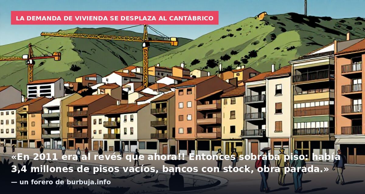 La demanda de vivienda se desplaza al Cantábrico: «En 2011 era al revés que ahora!! Entonces sobraba piso: había 3,4 millones de pisos vacíos, bancos con stock, obra parada.» — un forero de burbuja.info