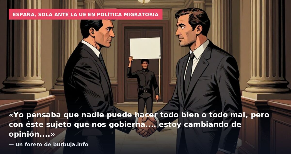 España, sola ante la UE en política migratoria: «Yo pensaba que nadie puede hacer todo bien o todo mal, pero con éste sujeto que nos gobierna.... estoy cambiando de opinión....» — un forero de burbuja.info