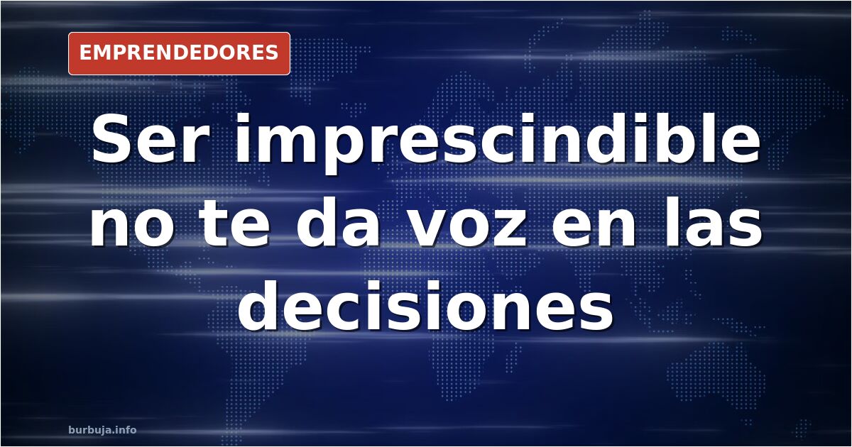 Ser imprescindible puede salirte caro