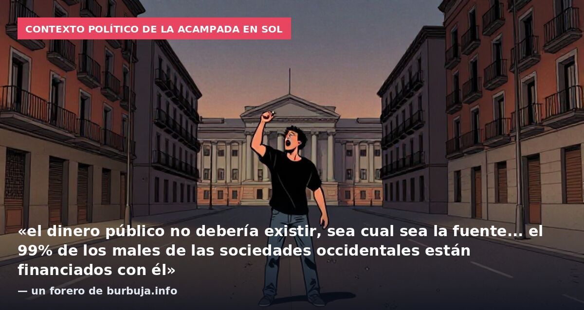Contexto político de la acampada en Sol: «el dinero público no debería existir, sea cual sea la fuente... el 99% de los males de las sociedades occidentales están financiados con él» — un forero de burbuja.info