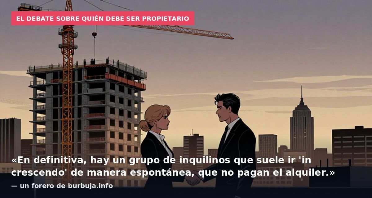 El debate sobre quién debe ser propietario: «En definitiva, hay un grupo de inquilinos que suele ir 'in crescendo' de manera espontánea, que no pagan el alquiler.» — un forero de burbuja.info