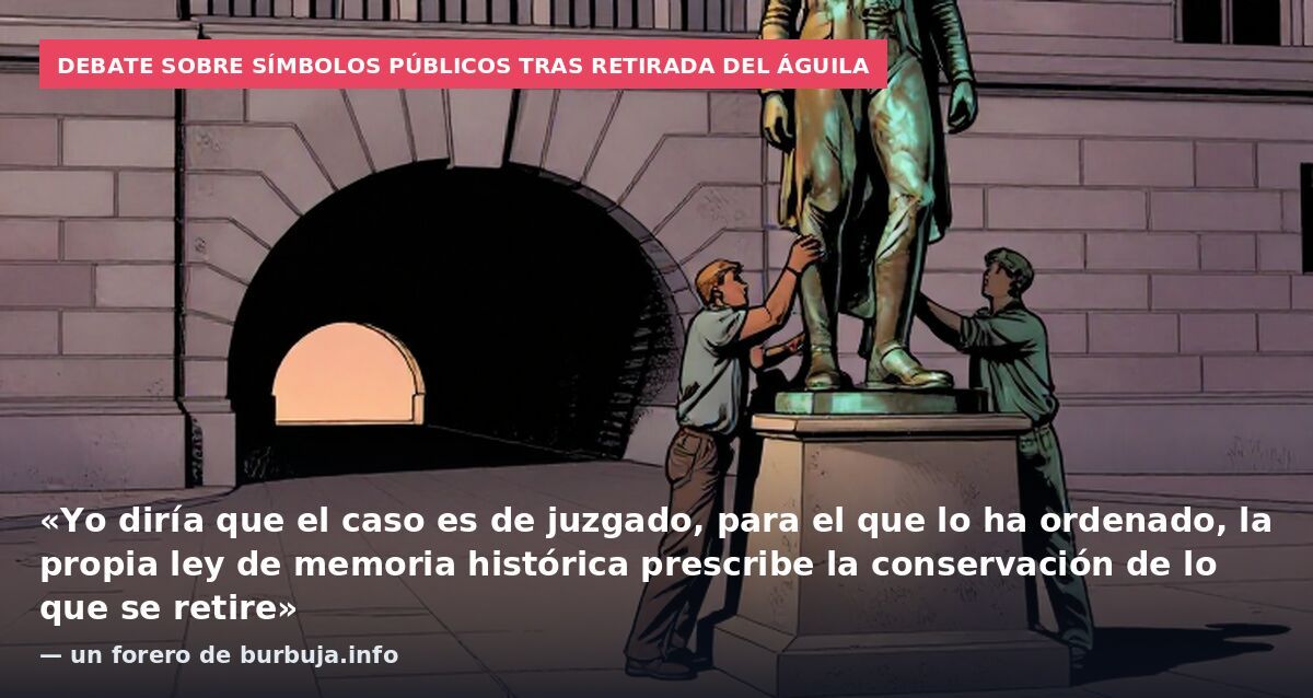 Debate sobre símbolos públicos tras retirada del águila: «Yo diría que el caso es de juzgado, para el que lo ha ordenado, la propia ley de memoria histórica prescribe la conservación de lo que se retire» — un forero de burbuja.info