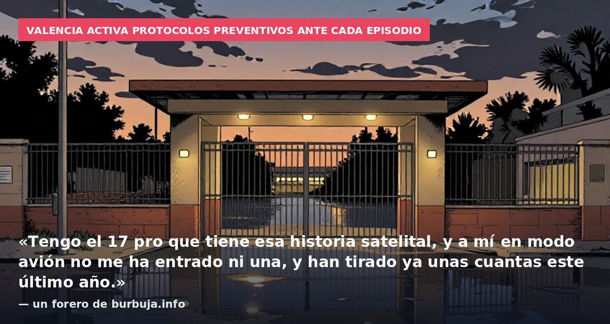 Valencia activa protocolos preventivos ante cada episodio: «Tengo el 17 pro que tiene esa historia satelital, y a mí en modo avión no me ha entrado ni una, y han tirado ya unas cuantas este último año.» — un forero de burbuja.info