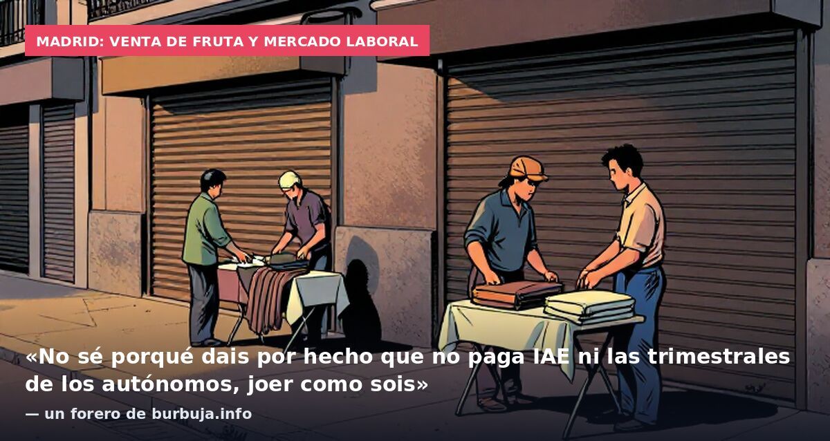 Madrid: venta de fruta y mercado laboral: «No sé porqué dais por hecho que no paga IAE ni las trimestrales de los autónomos, joer como sois» — un forero de burbuja.info