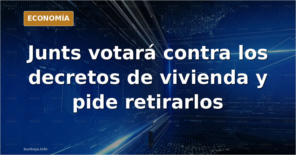 ÚLTIMA HORA | Junts votará en contra de los dos decretos de vivienda y pide al Gobierno que los retire antes de la votación de este viernes