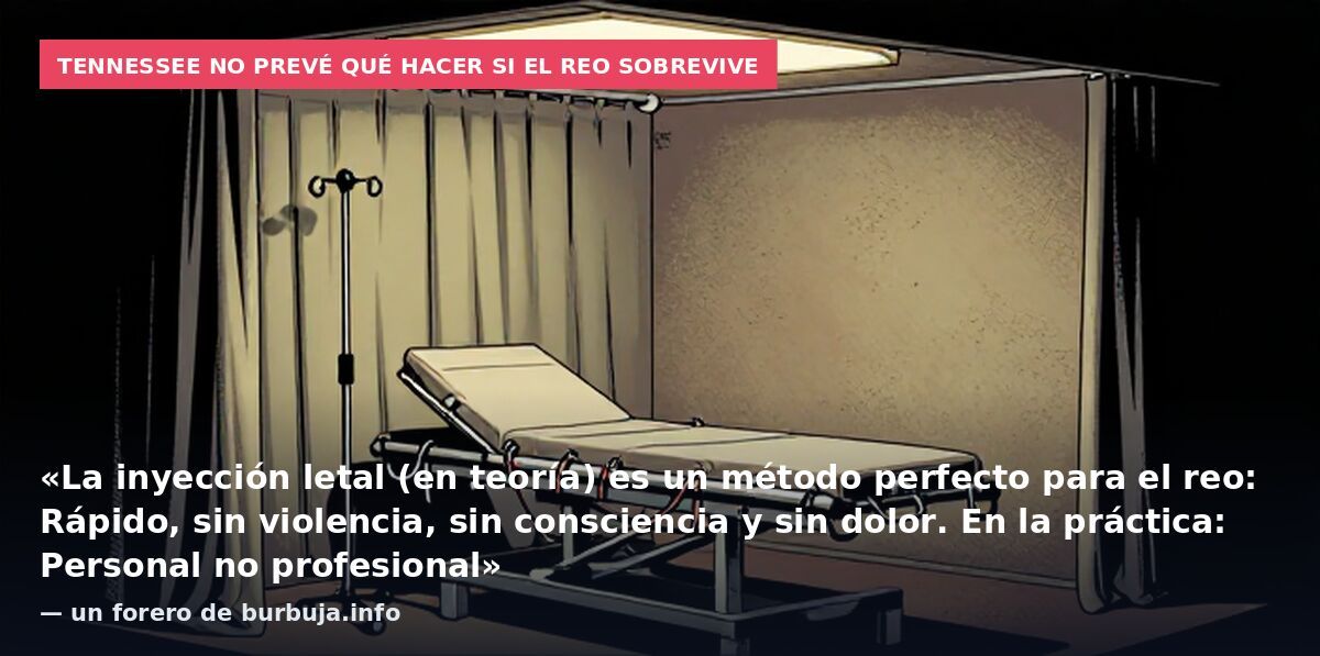 Tennessee no prevé qué hacer si el reo sobrevive: «La inyección letal (en teoría) es un método perfecto para el reo: Rápido, sin violencia, sin consciencia y sin dolor. En la práctica: Personal no profesional» — un forero de burbuja.info