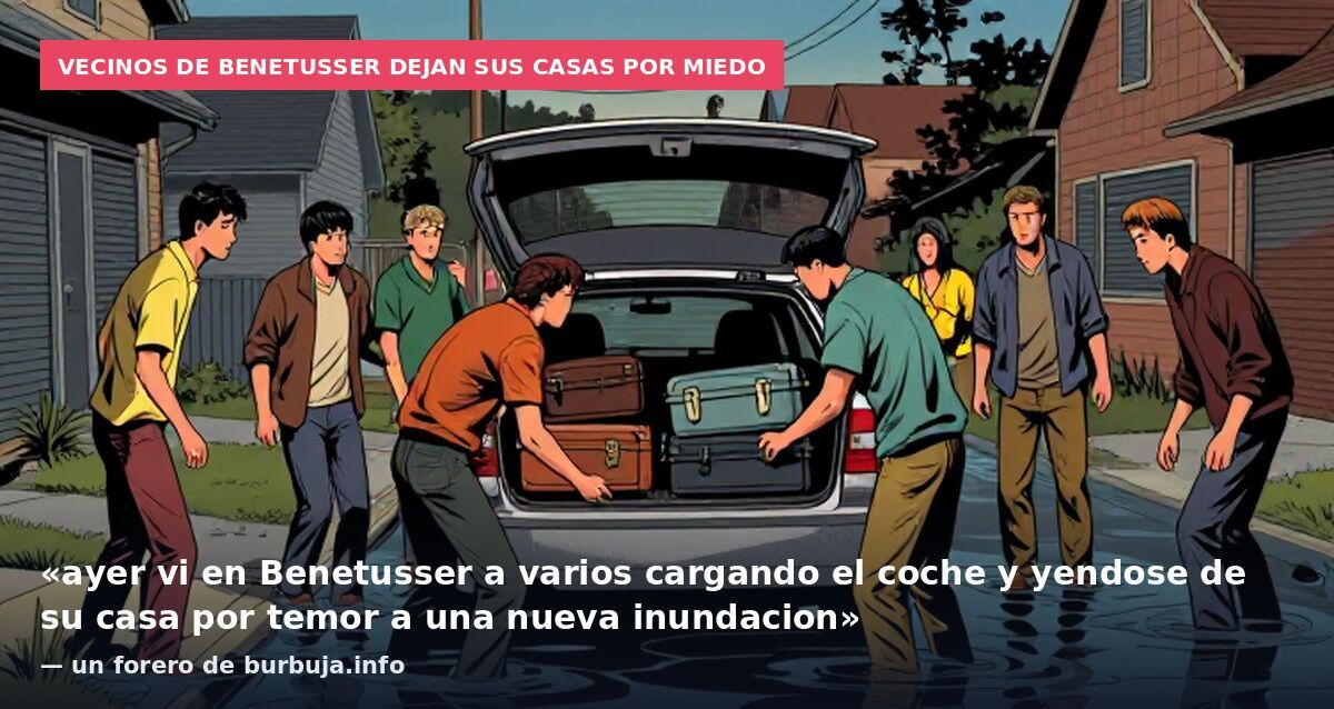 Vecinos de Benetusser dejan sus casas por miedo: «ayer vi en Benetusser a varios cargando el coche y yendose de su casa por temor a una nueva inundacion» — un forero de burbuja.info