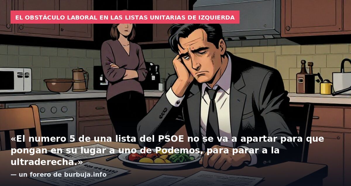El obstáculo laboral en las listas unitarias de izquierda: «El numero 5 de una lista del PSOE no se va a apartar para que pongan en su lugar a uno de Podemos, para parar a la ultraderecha.» — un forero de burbuja.info
