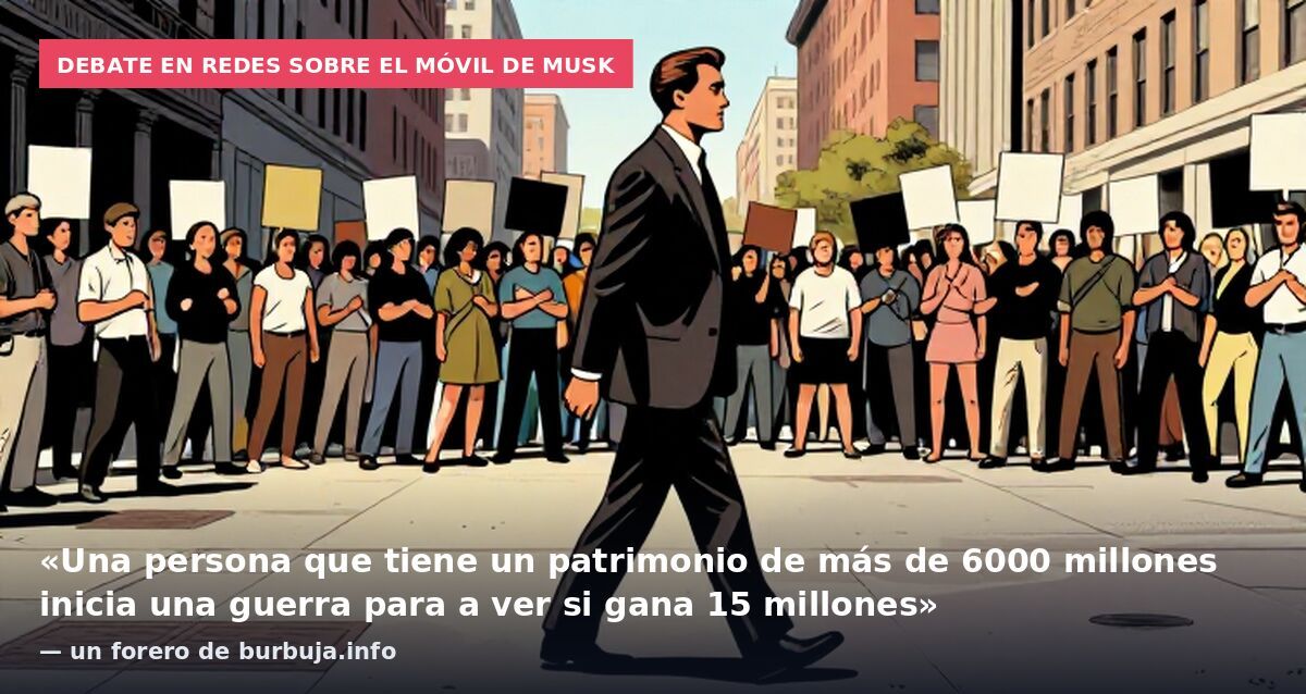 Debate en redes sobre el móvil de Musk: «Una persona que tiene un patrimonio de más de 6000 millones inicia una guerra para a ver si gana 15 millones» — un forero de burbuja.info