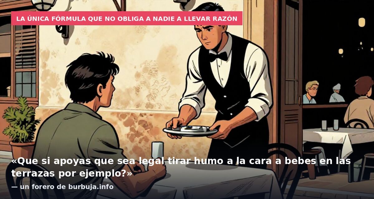 La única fórmula que no obliga a nadie a llevar razón: «Que si apoyas que sea legal tirar humo a la cara a bebes en las terrazas por ejemplo?» — un forero de burbuja.info