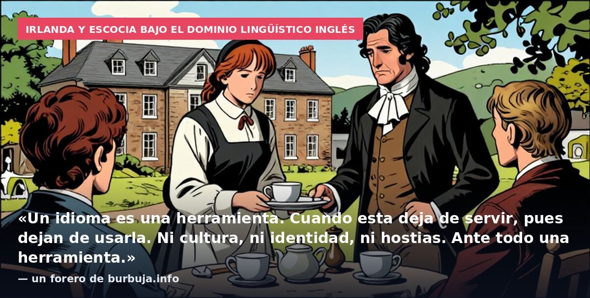 Irlanda y Escocia bajo el dominio lingüístico inglés: «Un idioma es una herramienta. Cuando esta deja de servir, pues dejan de usarla. Ni cultura, ni identidad, ni hostias. Ante todo una herramienta.» — un forero de burbuja.info