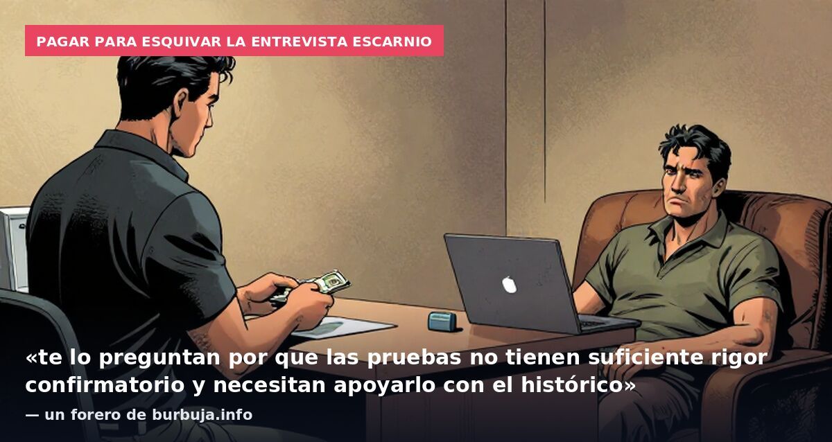 Pagar para esquivar la entrevista escarnio: «te lo preguntan por que las pruebas no tienen suficiente rigor confirmatorio y necesitan apoyarlo con el histórico» — un forero de burbuja.info
