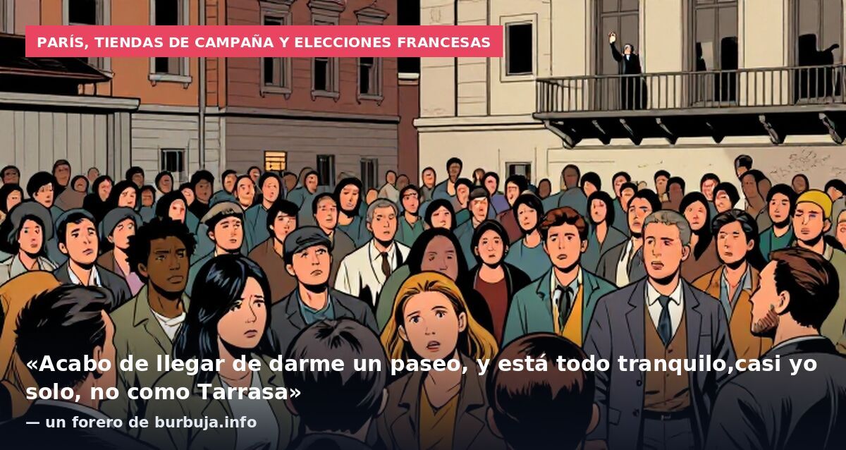 París, tiendas de campaña y elecciones francesas: «Acabo de llegar de darme un paseo, y está todo tranquilo,casi yo solo, no como Tarrasa» — un forero de burbuja.info