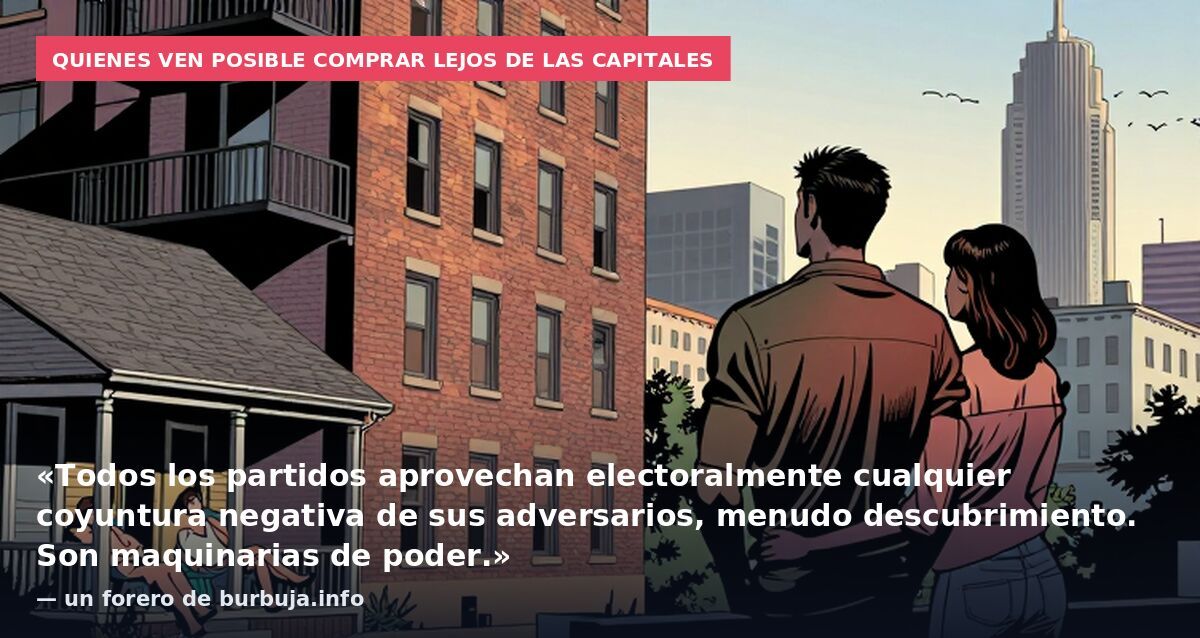 Quienes ven posible comprar lejos de las capitales: «Todos los partidos aprovechan electoralmente cualquier coyuntura negativa de sus adversarios, menudo descubrimiento. Son maquinarias de poder.» — un forero de burbuja.info