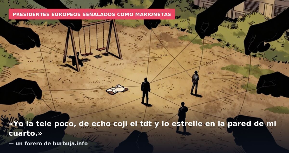 Presidentes europeos señalados como marionetas: «Yo la tele poco, de echo coji el tdt y lo estrelle en la pared de mi cuarto.» — un forero de burbuja.info