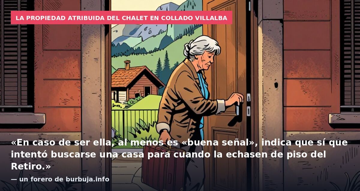 La propiedad atribuida del chalet en Collado Villalba: «En caso de ser ella, al menos es «buena señal», indica que sí que intentó buscarse una casa para cuando la echasen de piso del Retiro.» — un forero de burbuja.info