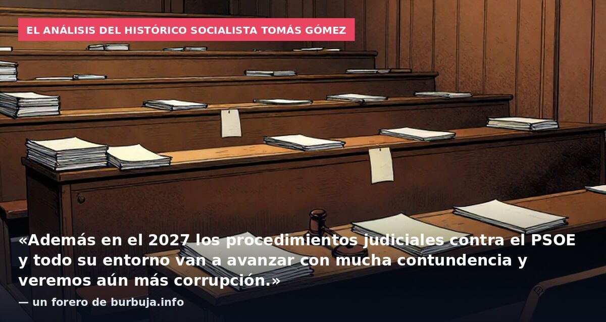 El análisis del histórico socialista Tomás Gómez: «Además en el 2027 los procedimientos judiciales contra el PSOE y todo su entorno van a avanzar con mucha contundencia y veremos aún más corrupción.» — un forero de burbuja.info