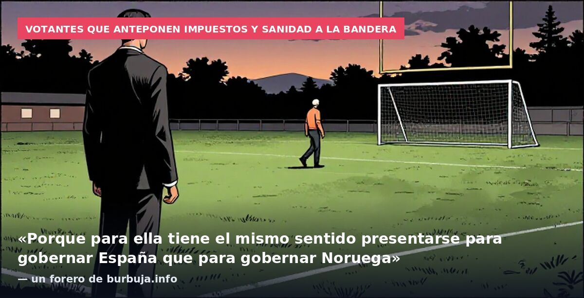 Votantes que anteponen impuestos y sanidad a la bandera: «Porque para ella tiene el mismo sentido presentarse para gobernar España que para gobernar Noruega» — un forero de burbuja.info