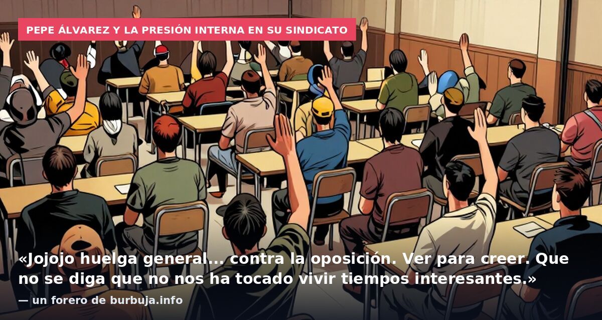 Pepe Álvarez y la presión interna en su sindicato: «Jojojo huelga general... contra la oposición. Ver para creer. Que no se diga que no nos ha tocado vivir tiempos interesantes.» — un forero de burbuja.info