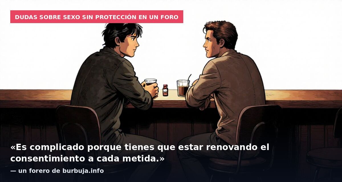 Dudas sobre sexo sin protección en un foro: «Es complicado porque tienes que estar renovando el consentimiento a cada metida.» — un forero de burbuja.info