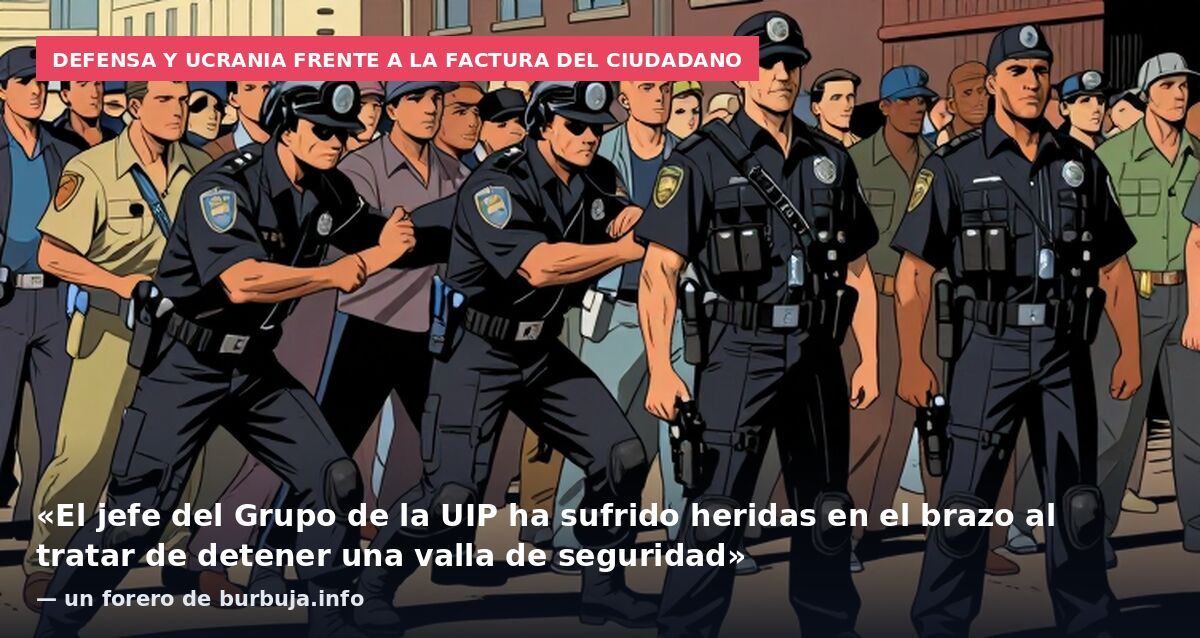 Defensa y Ucrania frente a la factura del ciudadano: «El jefe del Grupo de la UIP ha sufrido heridas en el brazo al tratar de detener una valla de seguridad» — un forero de burbuja.info