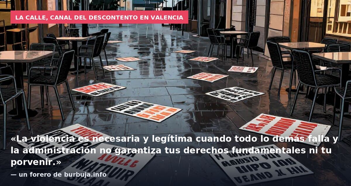 La calle, canal del descontento en Valencia: «La violencia es necesaria y legítima cuando todo lo demás falla y la administración no garantiza tus derechos fundamentales ni tu porvenir.» — un forero de burbuja.info