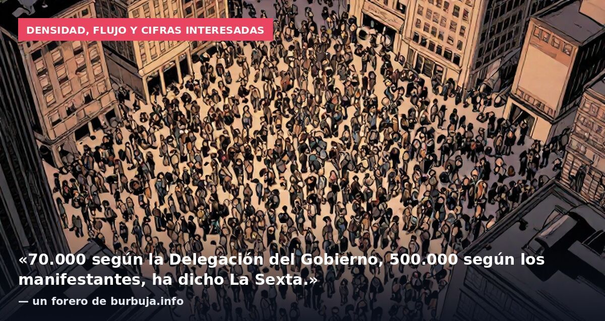 Densidad, flujo y cifras interesadas: «70.000 según la Delegación del Gobierno, 500.000 según los manifestantes, ha dicho La Sexta.» — un forero de burbuja.info